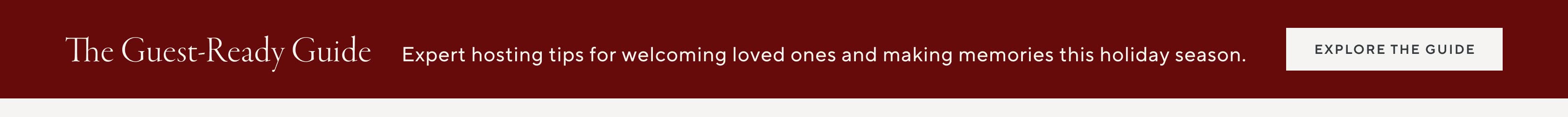 The Guest-Ready Guide. Expert hosting tips for welcoming the loved ones and making memories this holiday season.