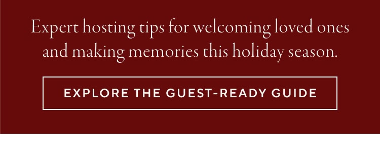 The Guest-Ready Guide. Expert hosting tips for welcoming the loved ones and making memories this holiday season.